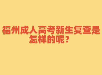 福州成人高考新生復查是怎樣的呢？